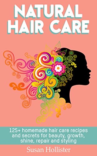 Natural Hair Care: 125+ Homemade Hair Care Recipes